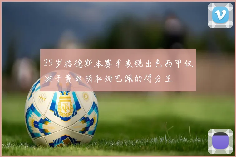 29岁格德斯本赛季表现出色西甲仅次于费尔明和姆巴佩的得分王