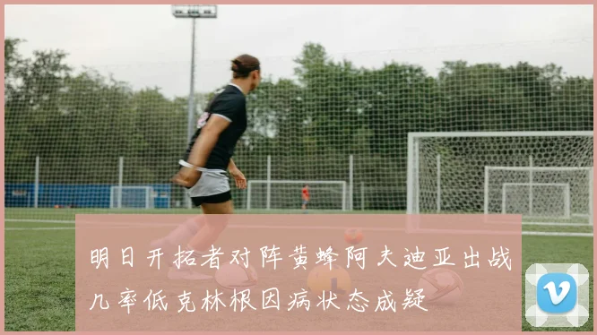 明日开拓者对阵黄蜂阿夫迪亚出战几率低克林根因病状态成疑