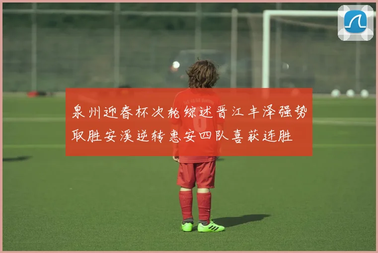 泉州迎春杯次轮综述晋江丰泽强势取胜安溪逆转惠安四队喜获连胜