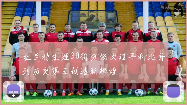杜兰特生涯30得分场次追平科比并列历史第五创造新辉煌