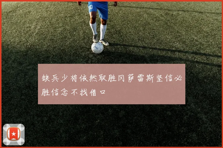 缺兵少将依然取胜冈萨雷斯坚信必胜信念不找借口