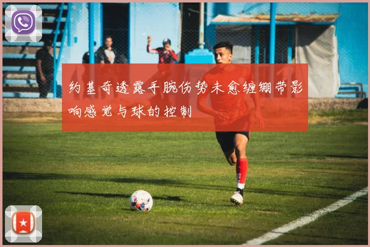 约基奇透露手腕伤势未愈缠绷带影响感觉与球的控制