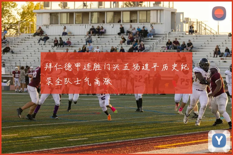 拜仁德甲连胜门兴五场追平历史纪录全队士气高涨