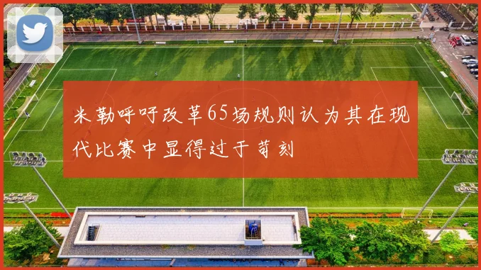 米勒呼吁改革65场规则认为其在现代比赛中显得过于苛刻