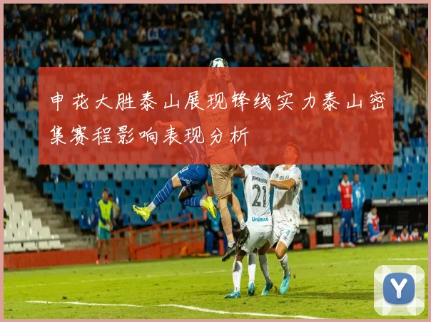 申花大胜泰山展现锋线实力泰山密集赛程影响表现分析