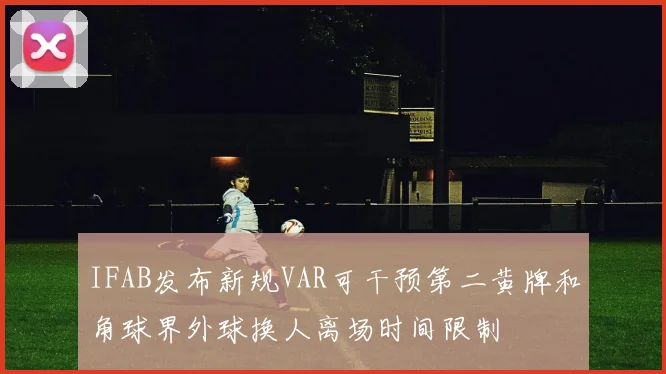 IFAB发布新规VAR可干预第二黄牌和角球界外球换人离场时间限制