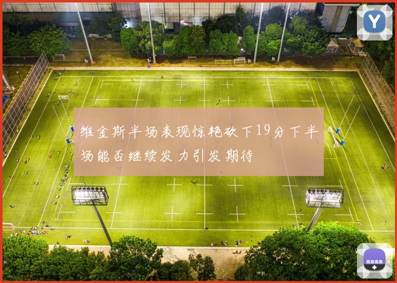 维金斯半场表现惊艳砍下19分下半场能否继续发力引发期待