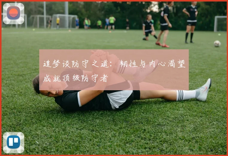追梦谈防守之道：韧性与内心渴望成就顶级防守者