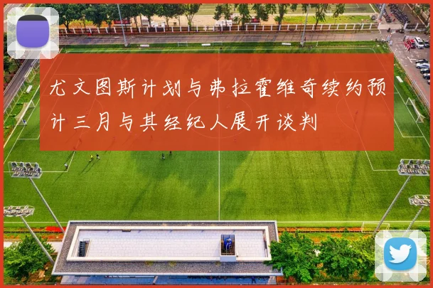 尤文图斯计划与弗拉霍维奇续约预计三月与其经纪人展开谈判