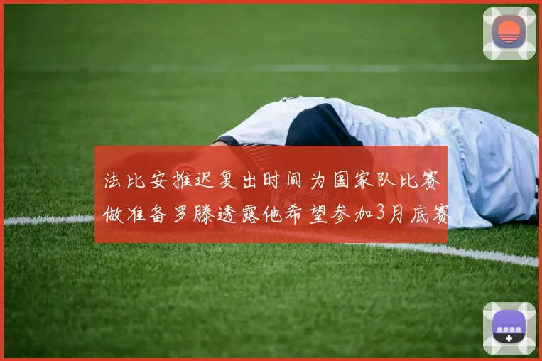 法比安推迟复出时间为国家队比赛做准备罗滕透露他希望参加3月底赛事