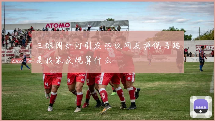 三球闯红灯引发热议网友调侃马路是我家交规算什么