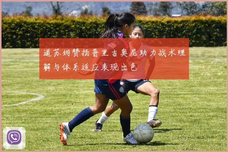 道苏姆赞扬普里吉奥尼助力战术理解与体系适应表现出色