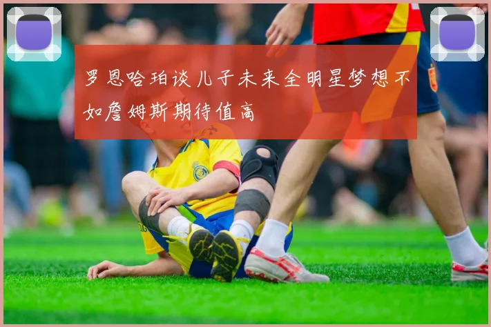 罗恩哈珀谈儿子未来全明星梦想不如詹姆斯期待值高