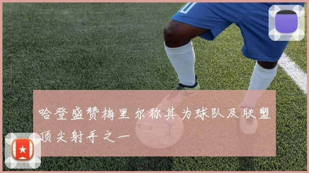 哈登盛赞梅里尔称其为球队及联盟顶尖射手之一